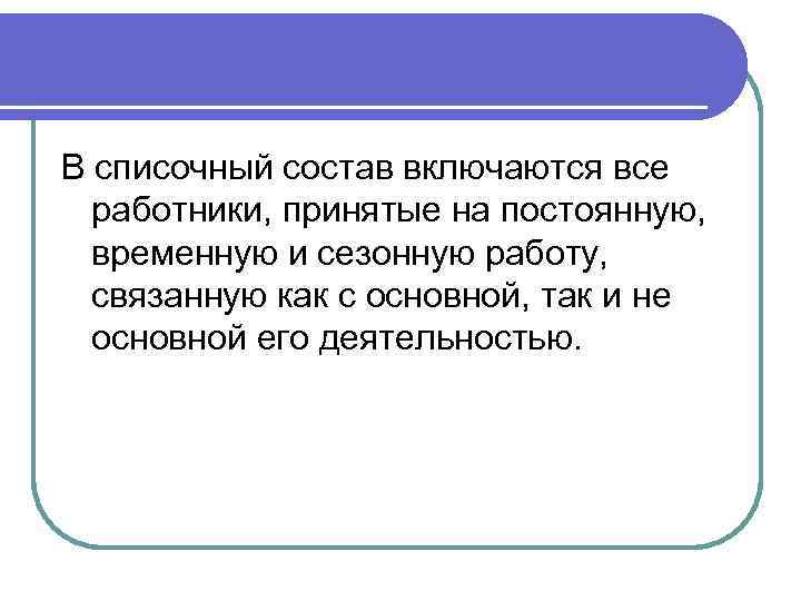 В списочный состав включаются все работники, принятые на постоянную, временную и сезонную работу, связанную