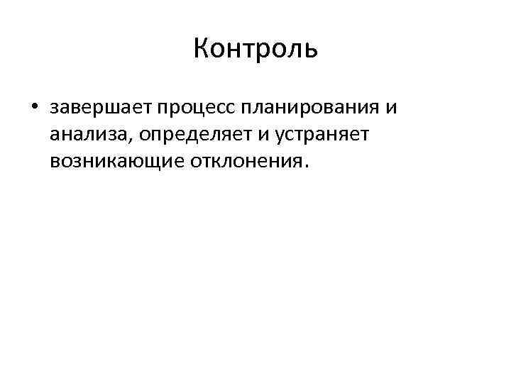 Контроль • завершает процесс планирования и анализа, определяет и устраняет возникающие отклонения. 