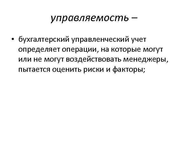 управляемость – • бухгалтерский управленческий учет определяет операции, на которые могут или не могут