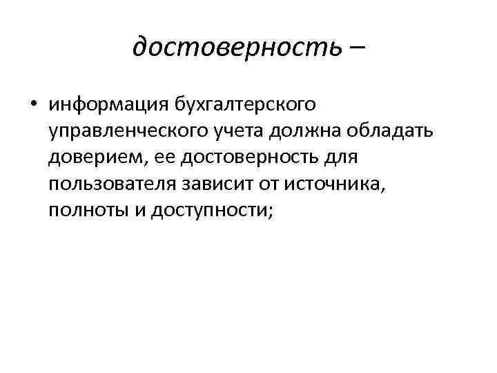 достоверность – • информация бухгалтерского управленческого учета должна обладать доверием, ее достоверность для пользователя