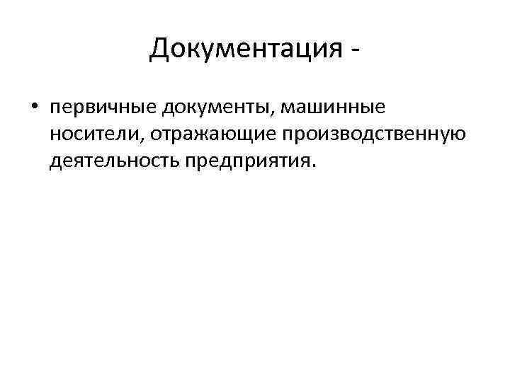 Документация • первичные документы, машинные носители, отражающие производственную деятельность предприятия. 