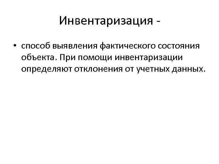 Инвентаризация • способ выявления фактического состояния объекта. При помощи инвентаризации определяют отклонения от учетных