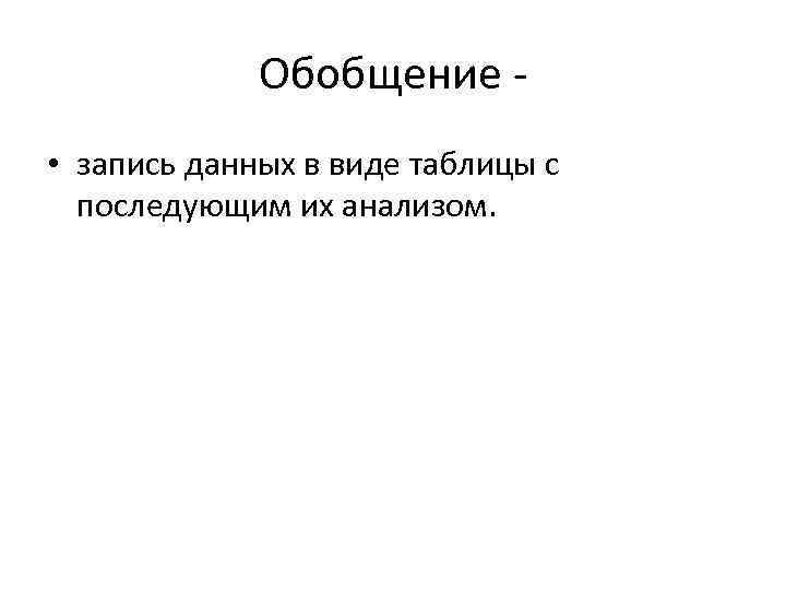 Обобщение • запись данных в виде таблицы с последующим их анализом. 