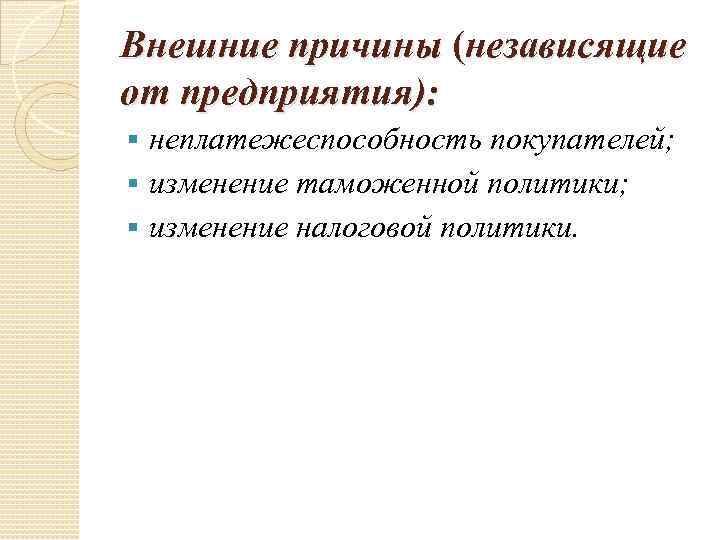 Внешние причины (независящие от предприятия): неплатежеспособность покупателей; § изменение таможенной политики; § изменение налоговой