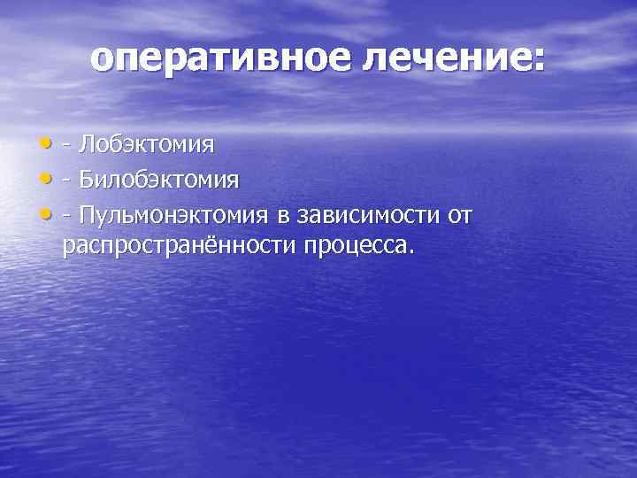 оперативное лечение: • - Лобэктомия • - Билобэктомия • - Пульмонэктомия в зависимости от