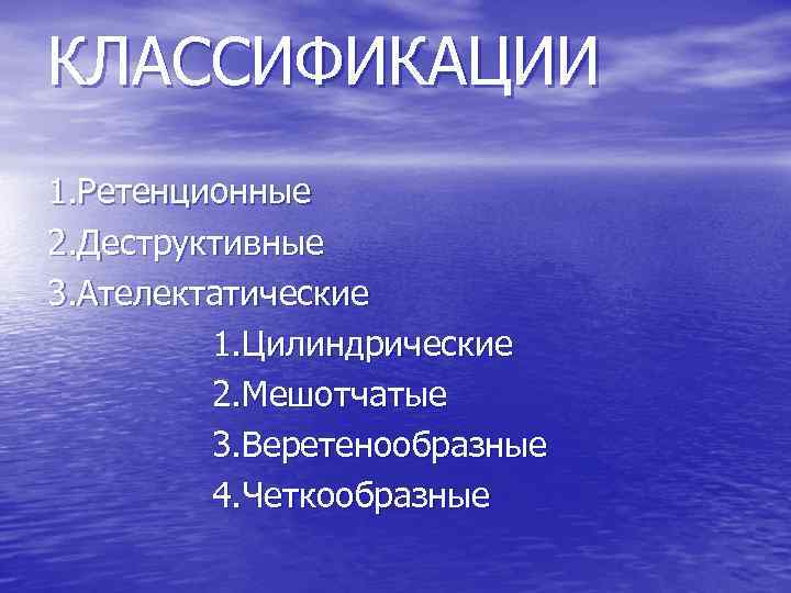 КЛАССИФИКАЦИИ 1. Ретенционные 2. Деструктивные 3. Ателектатические 1. Цилиндрические 2. Мешотчатые 3. Веретенообразные 4.