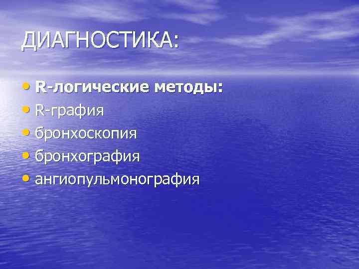 ДИАГНОСТИКА: • R-логические методы: • R-графия • бронхоскопия • бронхография • ангиопульмонография 