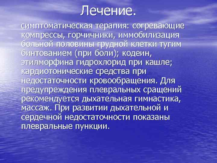 Лечение. симптоматическая терапия: согревающие компрессы, горчичники, иммобилизация больной половины грудной клетки тугим бинтованием (при