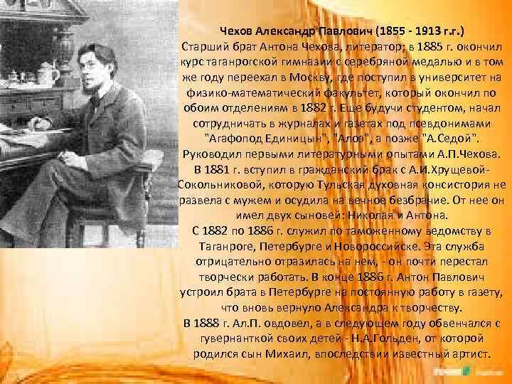 Чехов Александр Павлович (1855 - 1913 г. г. ) Старший брат Антона Чехова, литератор;