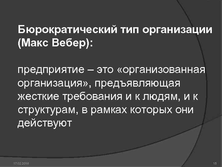 Бюрократический тип организации (Макс Вебер): предприятие – это «организованная организация» , предъявляющая жесткие требования
