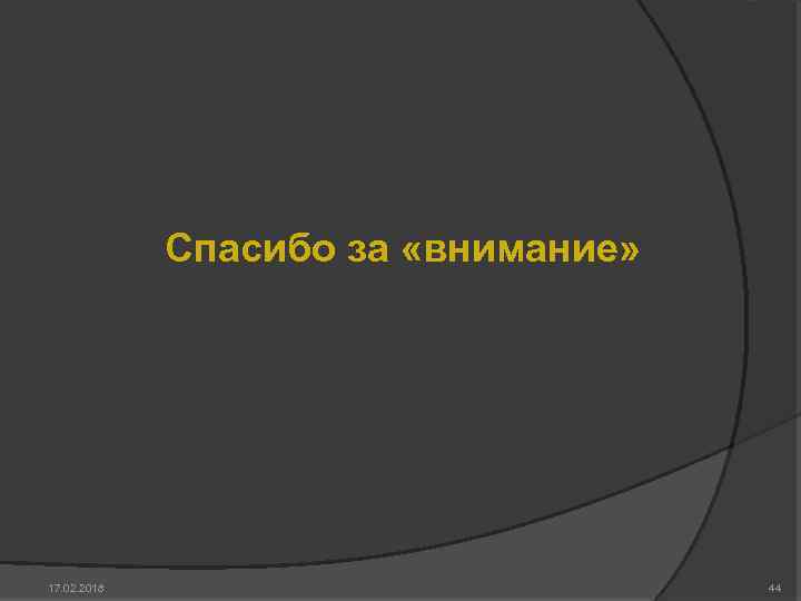 Спасибо за «внимание» 17. 02. 2018 44 