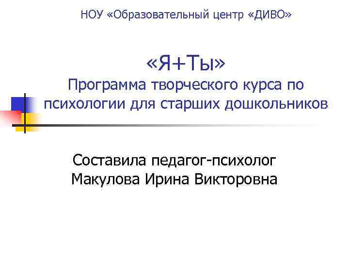 НОУ «Образовательный центр «ДИВО» «Я+Ты» Программа творческого курса по психологии для старших дошкольников Составила