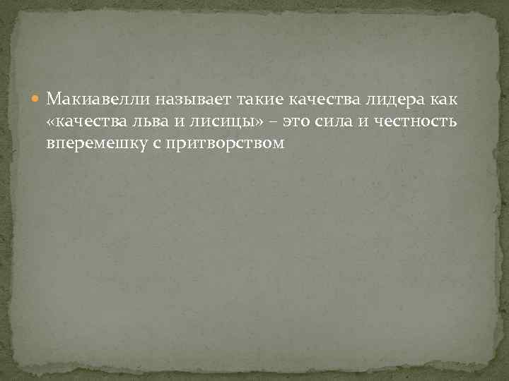  Макиавелли называет такие качества лидера как «качества льва и лисицы» – это сила