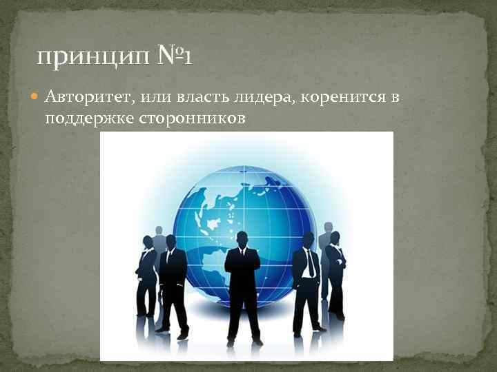 принцип № 1 Авторитет, или власть лидера, коренится в поддержке сторонников 