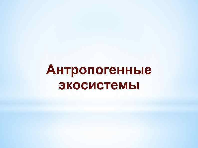 Антропогенные экосистемы 