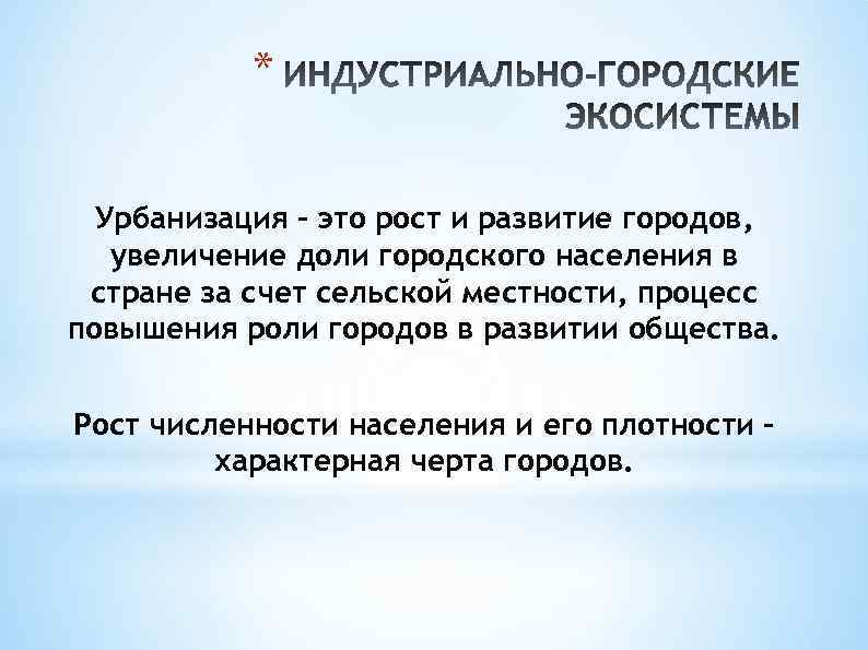 * Урбанизация - это рост и развитие городов, увеличение доли городского населения в стране
