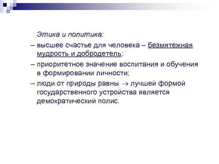 Этика и политика: – высшее счастье для человека – безмятежная мудрость и добродетель; –