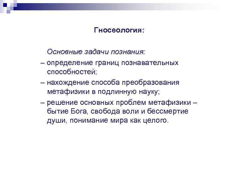 Гносеология: Основные задачи познания: – определение границ познавательных способностей; – нахождение способа преобразования метафизики