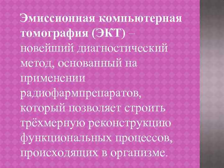 Эмиссионная компьютерная томография (ЭКТ) – новейший диагностический метод, основанный на применении радиофармпрепаратов, который позволяет
