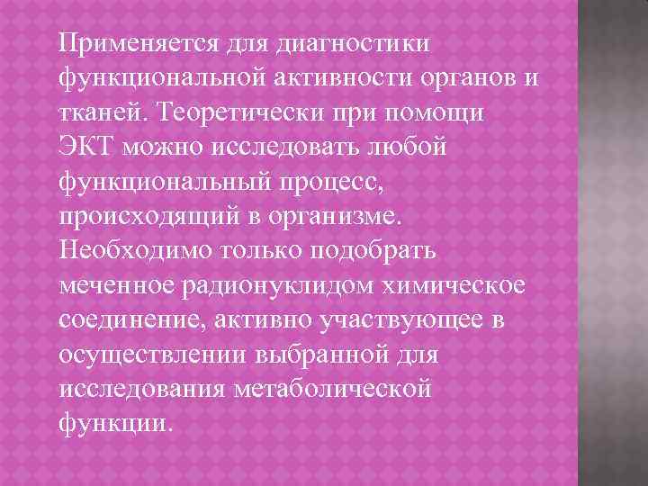 Применяется для диагностики функциональной активности органов и тканей. Теоретически при помощи ЭКТ можно исследовать