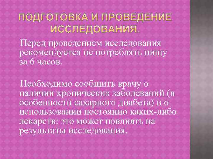 Перед проведением исследования рекомендуется не потреблять пищу за 6 часов. Необходимо сообщить врачу о