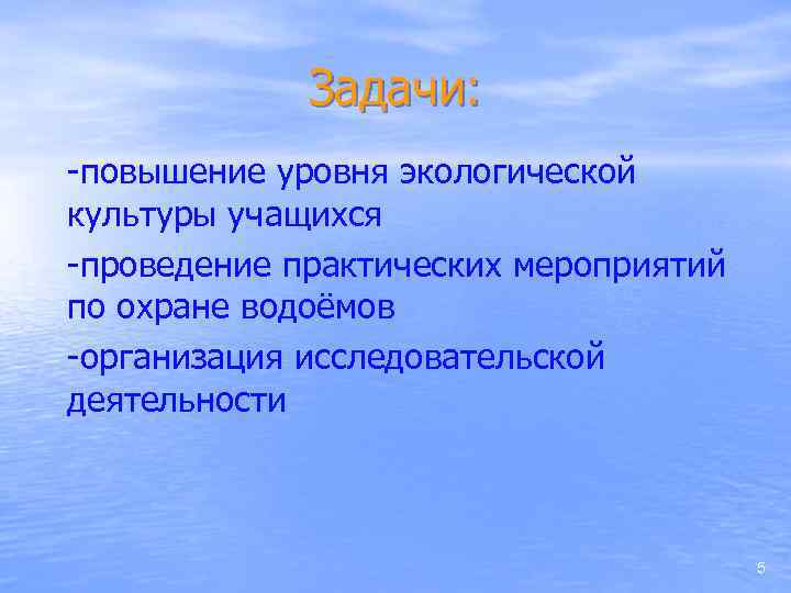 Задачи: -повышение уровня экологической культуры учащихся -проведение практических мероприятий по охране водоёмов -организация исследовательской