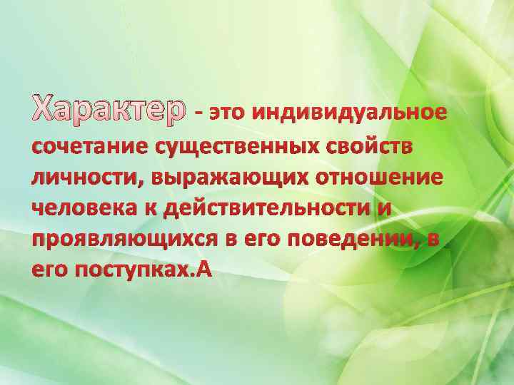 Характер - это индивидуальное сочетание существенных свойств личности, выражающих отношение человека к действительности и