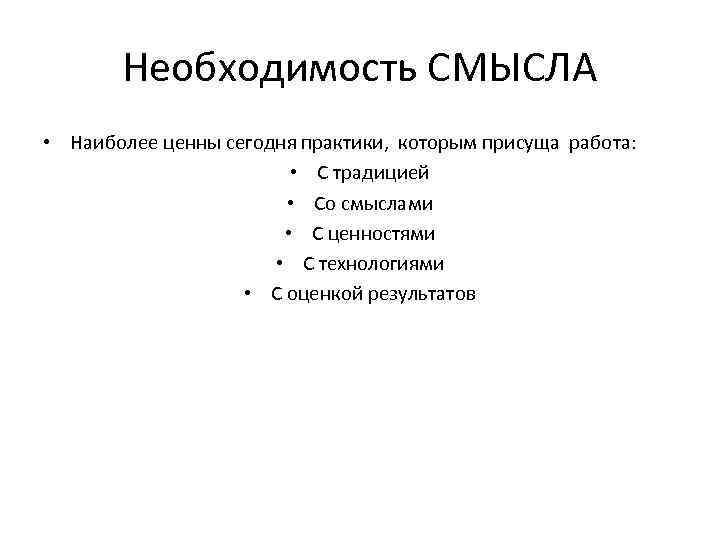 Необходимость СМЫСЛА • Наиболее ценны сегодня практики, которым присуща работа: • С традицией •