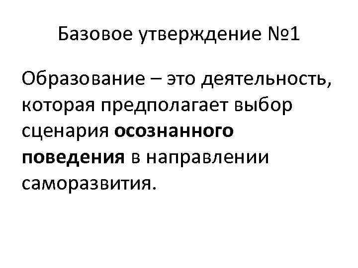 Базовое утверждение № 1 Образование – это деятельность, которая предполагает выбор сценария осознанного поведения