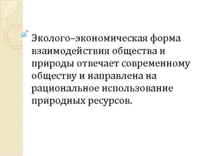 Эколого–экономическая форма взаимодействия общества и природы отвечает современному обществу и направлена на рациональное использование