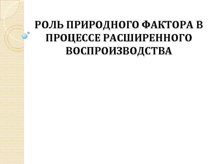 РОЛЬ ПРИРОДНОГО ФАКТОРА В ПРОЦЕССЕ РАСШИРЕННОГО ВОСПРОИЗВОДСТВА 