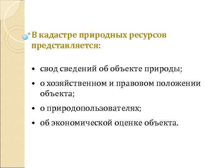 В кадастре природных ресурсов представляется: • свод сведений об объекте природы; • о хозяйственном