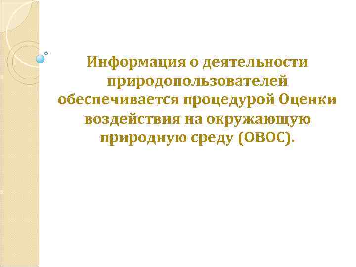 Информация о деятельности природопользователей обеспечивается процедурой Оценки воздействия на окружающую природную среду (ОВОС). 