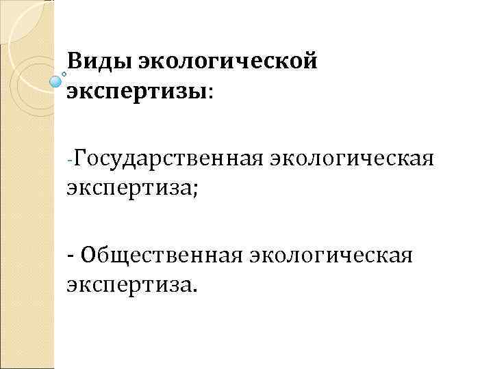 Виды экологической экспертизы: -Государственная экологическая экспертиза; - Общественная экологическая экспертиза. 