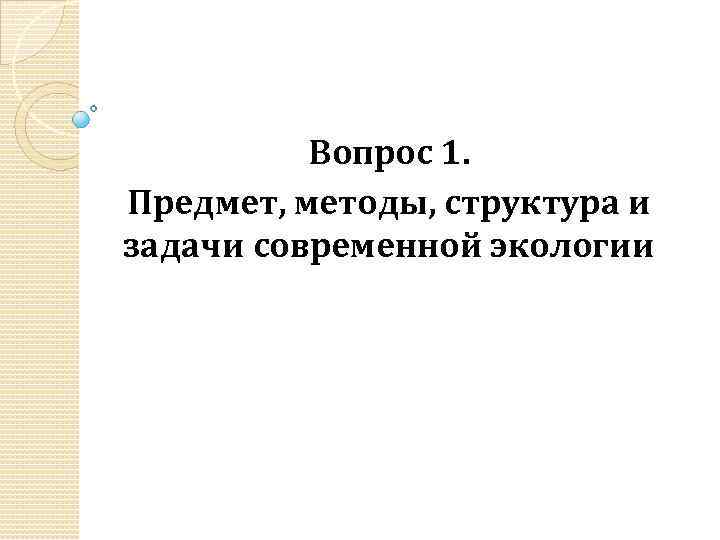 Вопрос 1. Предмет, методы, структура и задачи современной экологии 