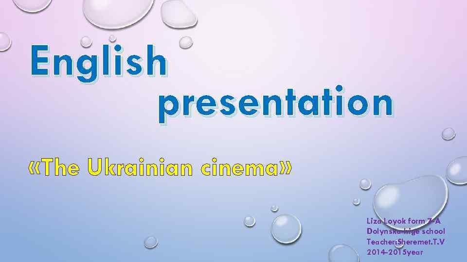 English presentation «The Ukrainian cinema» Liza Loyok form 7 -A Dolynska-hige school Teacher: Sheremet.