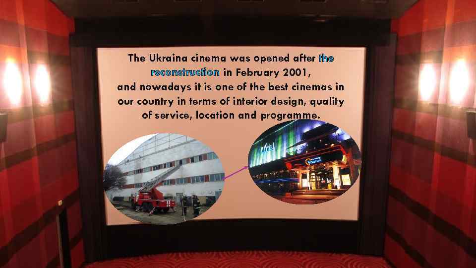The Ukraina cinema was opened after the reconstruction in February 2001, and nowadays it