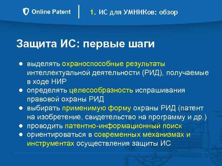 1. ИС для УМНИКов: обзор Защита ИС: первые шаги ● выделять охраноспособные результаты интеллектуальной