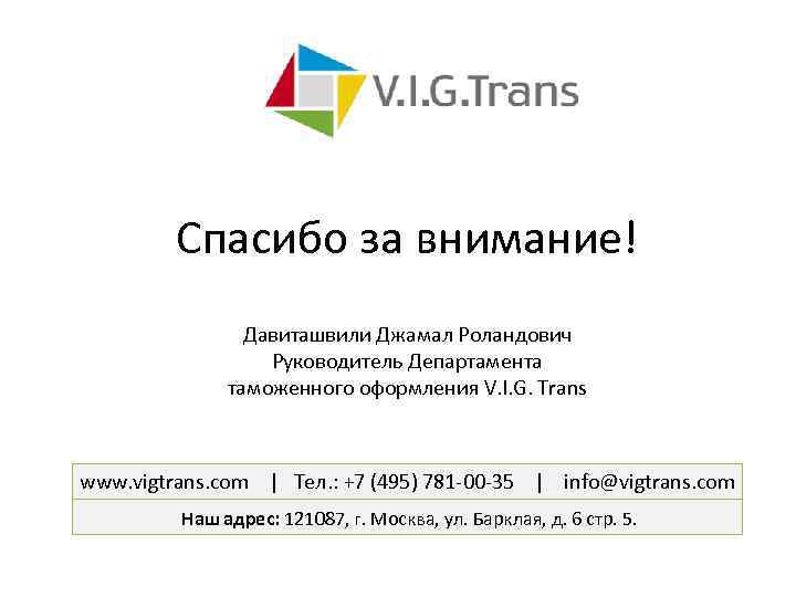 Спасибо за внимание! Давиташвили Джамал Роландович Руководитель Департамента таможенного оформления V. I. G. Trans