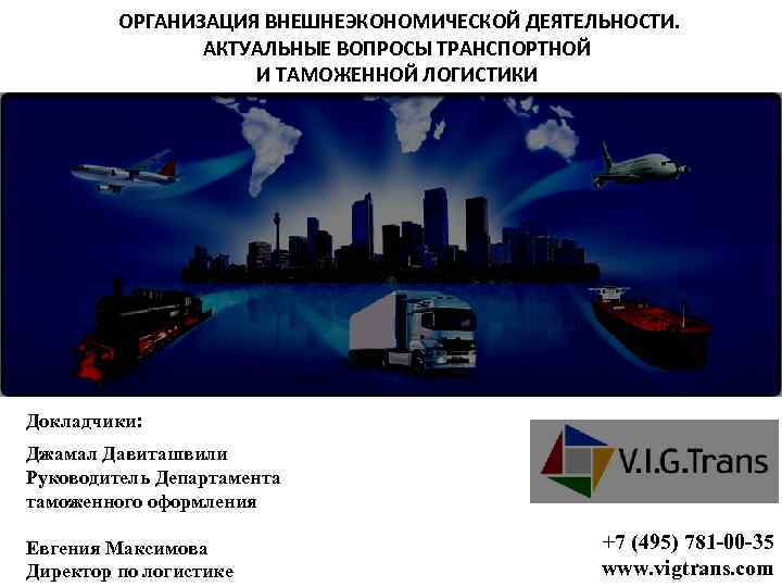 ОРГАНИЗАЦИЯ ВНЕШНЕЭКОНОМИЧЕСКОЙ ДЕЯТЕЛЬНОСТИ. АКТУАЛЬНЫЕ ВОПРОСЫ ТРАНСПОРТНОЙ И ТАМОЖЕННОЙ ЛОГИСТИКИ Докладчики: Джамал Давиташвили Руководитель Департамента