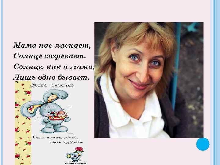 Мама нас ласкает, Солнце согревает. Солнце, как и мама, Лишь одно бывает. 