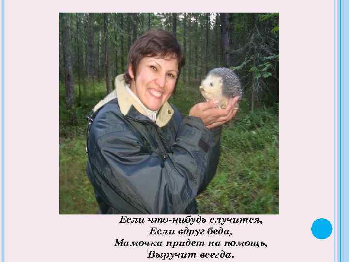 Если что-нибудь случится, Если вдруг беда, Мамочка придет на помощь, Выручит всегда. 