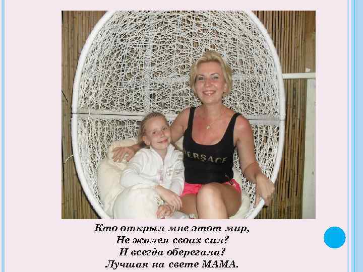 Кто открыл мне этот мир, Не жалея своих сил? И всегда оберегала? Лучшая на