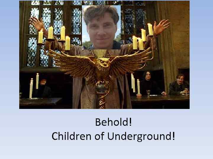 Behold! Children of Underground! 