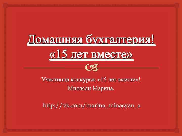 Домашняя бухгалтерия! « 15 лет вместе» Участница конкурса: « 15 лет вместе» ! Минасян