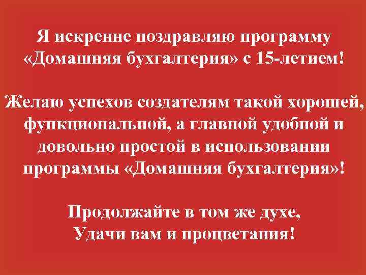 Я искренне поздравляю программу «Домашняя бухгалтерия» с 15 -летием! Желаю успехов создателям такой хорошей,