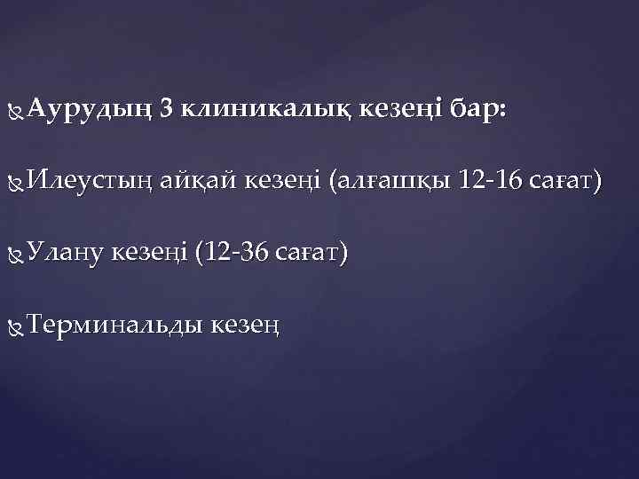  Аурудың 3 клиникалық кезеңі бар: Илеустың айқай кезеңі (алғашқы 12 -16 сағат) Улану