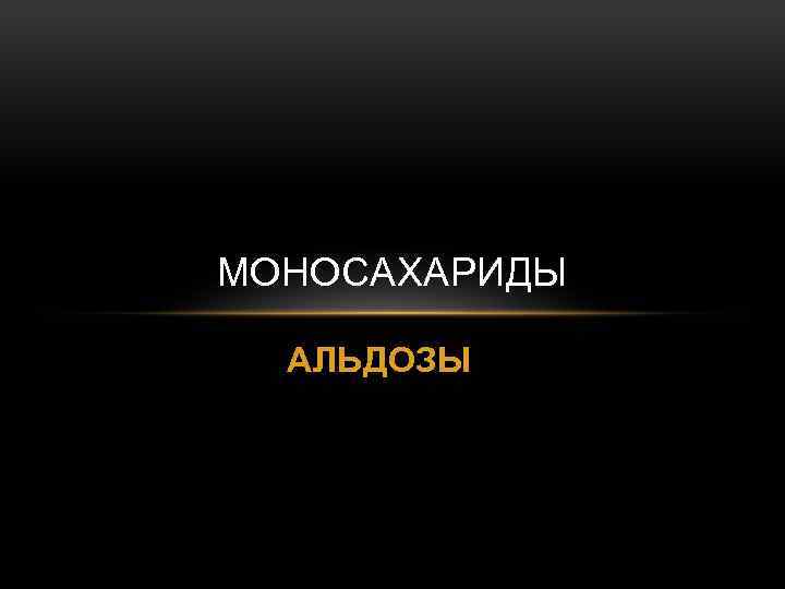 МОНОСАХАРИДЫ АЛЬДОЗЫ 