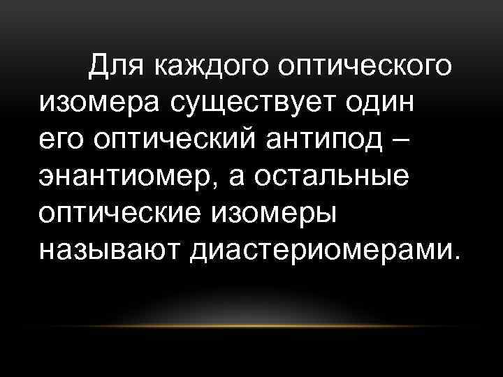 Для каждого оптического изомера существует один его оптический антипод – энантиомер, а остальные оптические