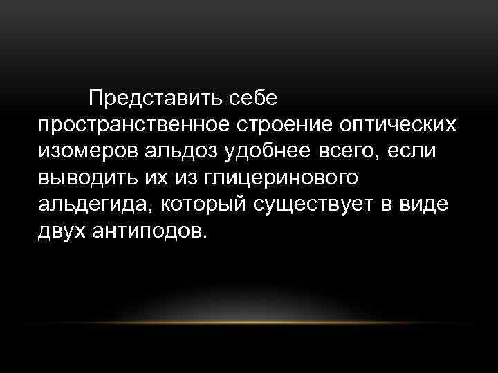 Представить себе пространственное строение оптических изомеров альдоз удобнее всего, если выводить их из глицеринового